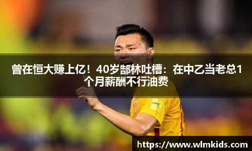 曾在恒大赚上亿！40岁郜林吐槽：在中乙当老总1个月薪酬不行油费