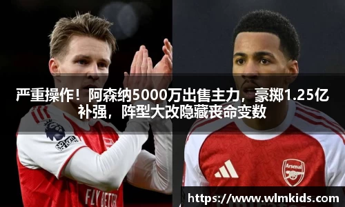 严重操作！阿森纳5000万出售主力，豪掷1.25亿补强，阵型大改隐藏丧命变数
